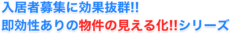 入居者募集に効果抜群!!即効性ありの物件の見える化シリーズ