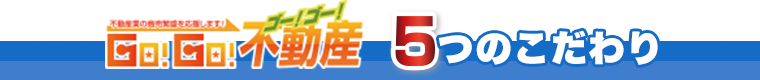 GO!GO!不動産 5つのこだわり